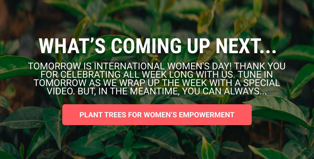 See What's Coming Up Next and Plant Trees for Women's Empowerment