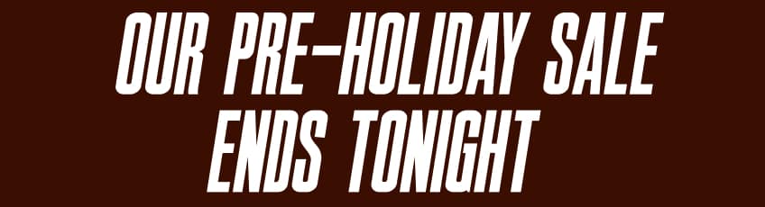 Our Pre-Holiday Sale ends tomorrow
