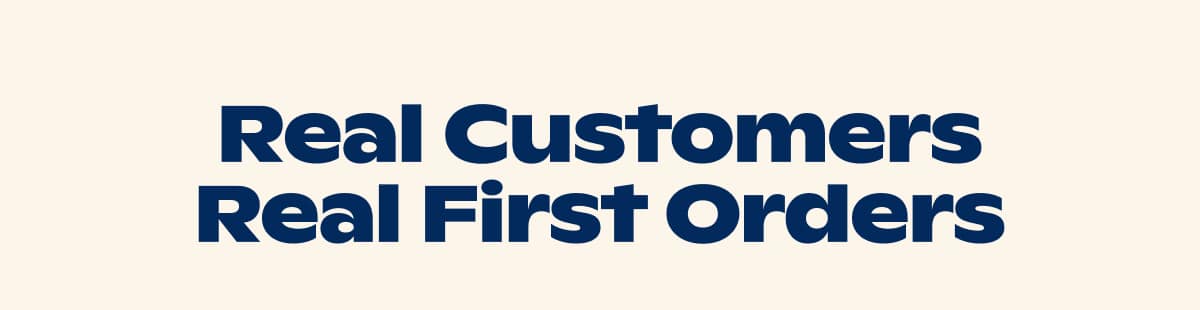 Real Customers Real First Orders