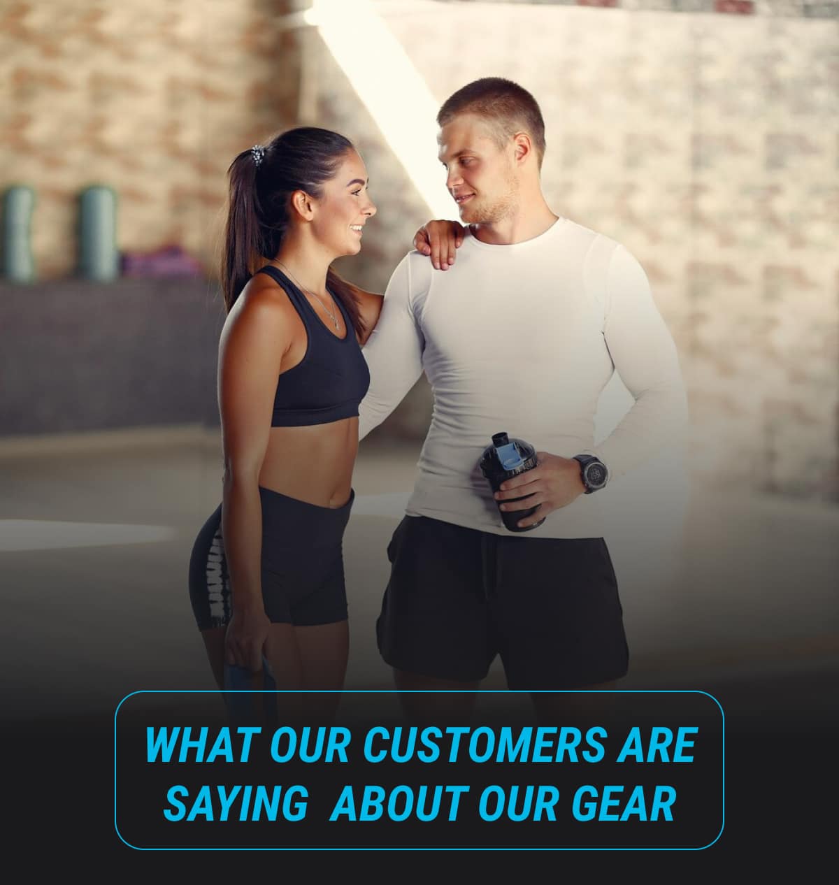 WHAT OUR CUSTOMERS ARE SAYING  ABOUT OUR GEAR