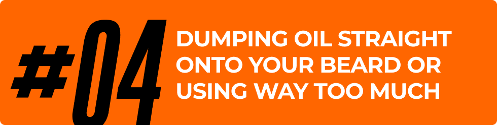 Dumping oil straight onto your beard or using way too much.
