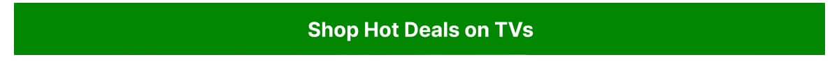 Shop hot deals on TVs