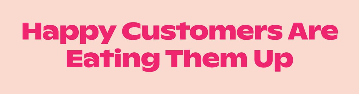 Happy Customers Are Eating Them Up