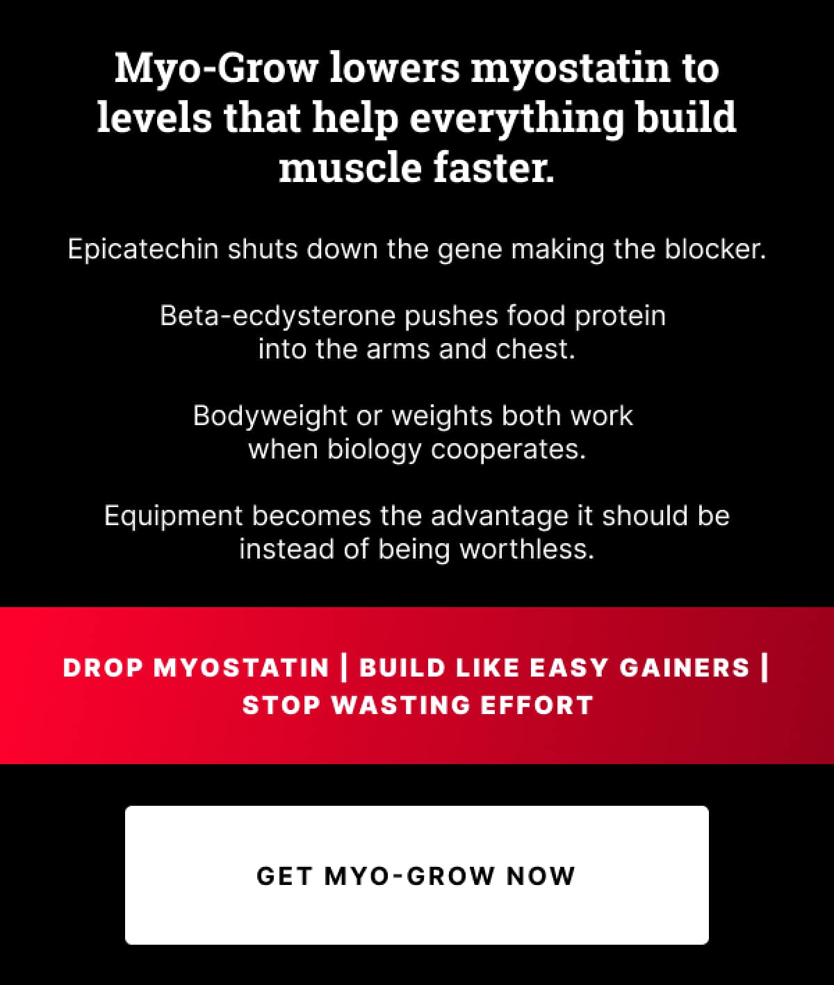 Myo-Grow lowers myostatin to levels that help everything build muscle faster.