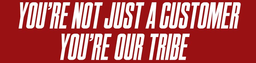 You're not just a customer you're our tribe