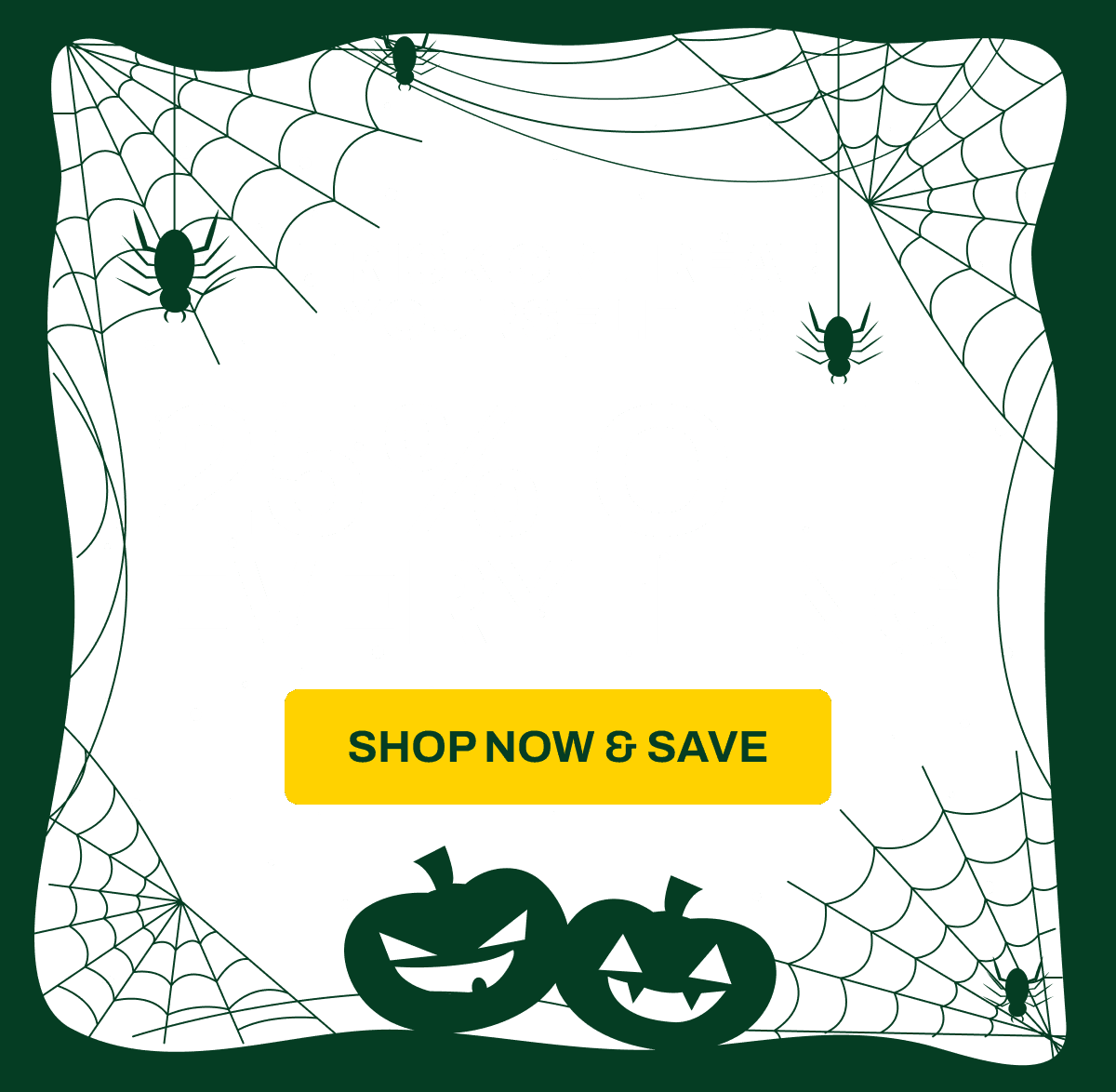 Don’t Miss Our Halloween Sale Trick or Treat Yourself to 25% Everything