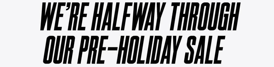We're halfway through our Pre-Holiday Sale