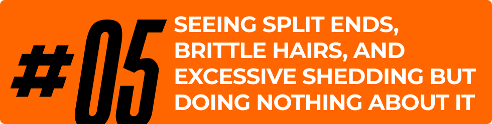 Seeing split ends, brittle hairs, and excessive shedding but doing nothing about it.